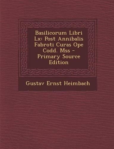 Basilicorum Libri LX: Post Annibalis Fabroti Curas Ope Codd. Mss(Latin)