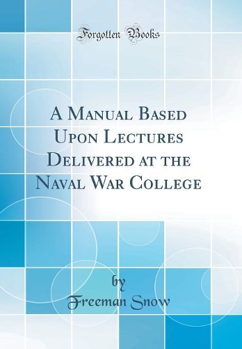 A Manual Based Upon Lectures Delivered at the Naval War College (Classic Reprint)