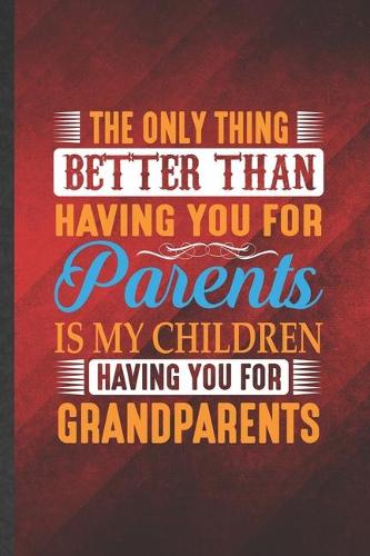 The Only Thing Better Than Having You for Parents Is My Children Having You for Grandparents: Funny Lined Grandparent Notebook/ Journal, Graduation Appreciation Souvenir Inspiration Gag Gift, Modern Cute Graphic 110 Pages