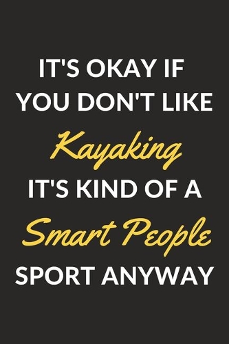 It's Okay If You Don't Like Kayaking It's Kind Of A Smart People Sport Anyway