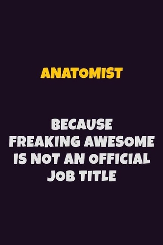 Anatomist, Because Freaking Awesome Is Not An Official Job Title: 6X9 Career Pride Notebook Unlined 120 pages Writing Journal