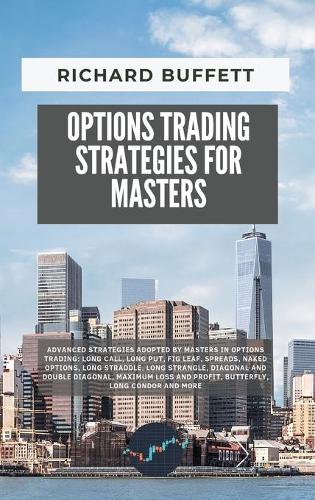 Options Trading Strategies for Masters: Advanced Strategies Adopted by Masters in Options Trading: Long Call, Long Put, Fig Leaf, Spreads, Naked Options, Long Straddle, Long Strangle, Diag(The Options Trading Guidebook)