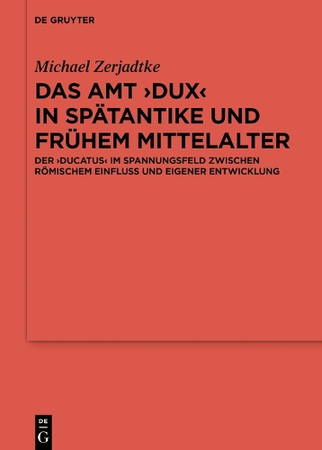 Das Amt ›Dux‹ in Spätantike und frühem Mittelalter: Der ›ducatus‹ im Spannungsfeld zwischen römischem Einfluss und eigener Entwicklung(110 Ergänzungsbände zum Reallexikon der Germanischen Altertumskunde)
