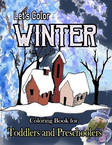 Let's Color Winter Coloring Book for Toddlers and Preschoolers: Coloring Book for Kindergarteners and Children Ages 2-4, 3-5, and 1, 2, 3, 4, 5 Year Olds