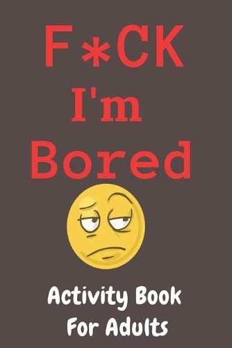 F*CK I'm Bored: Activity Book for Adults