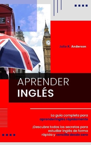 Aprender Inglés: La guía completa para aprender inglés rápidamente. ¡Descubre todos los secretos para estudiar inglés de forma rápida y sencilla desde cero