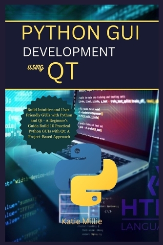 Python GUI Development Using Qt: Build Intuitive and User-Friendly GUIs with Python and Qt - A Beginner's Guide.Build 10 Practical Python GUIs with Qt: A Project-Based Approach(Python Trailblazer's Bible)