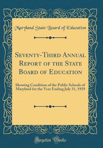 Seventy-Third Annual Report of the State Board of Education: Showing Condition of the Public Schools of Maryland for the Year Ending July 31, 1939 (Classic Reprint)