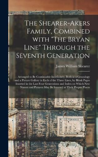 The Shearer-Akers Family, Combined With "The Bryan Line" Through the Seventh Generation; Arranged to Be Continuable Indefinitely, Both as a Genealogy and a Picture Gallery in Each of the Three Lines, by Blank Pages Inserted in the Last Four Generat