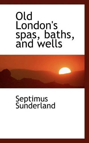 Old London's Spas, Baths, and Wells: (English)