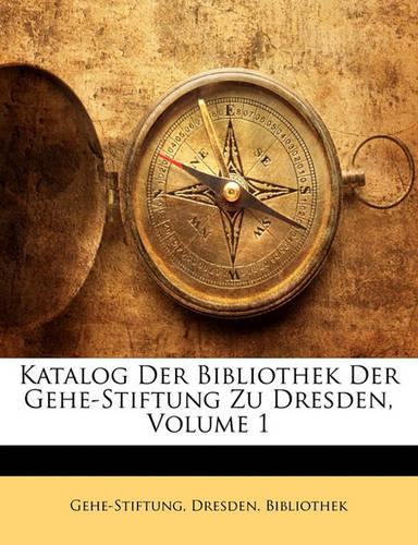 Katalog Der Bibliothek Der Gehe-Stiftung Zu Dresden, Volume 1