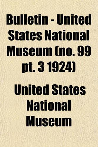 Bulletin - United States National Museum (No. 99 PT. 3 1924)