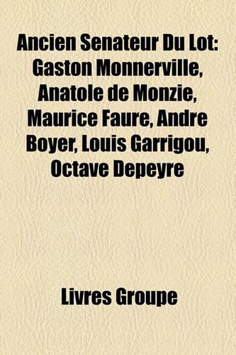 Ancien Snateur Du Lot: Gaston Monnerville, Anatole de Monzie, Maurice Faure, Andr Boyer, Louis Garrigou, Octave Depeyre(French)
