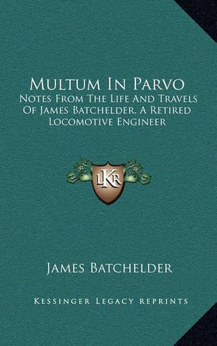 Multum in Parvo: Notes from the Life and Travels of James Batchelder, a Retired Locomotive Engineer(English)