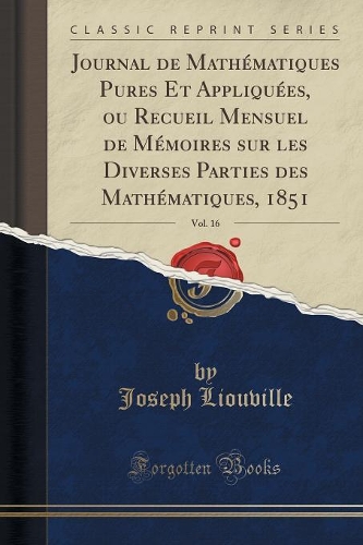 Journal de Mathématiques Pures Et Appliquées, Ou Recueil Mensuel de Mémoires Sur Les Diverses Parties Des Mathématiques, 1851, Vol. 16 (Classic Reprint): (French)