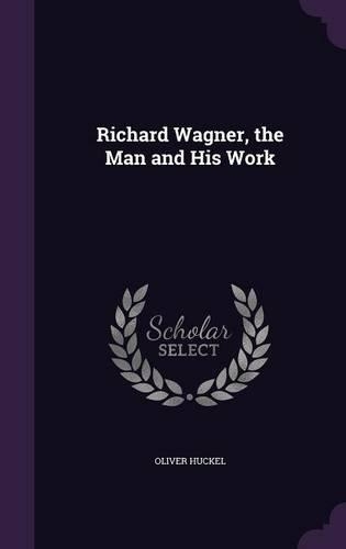 Richard Wagner, the Man and His Work: (English)
