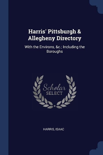 Harris' Pittsburgh & Allegheny Directory: With the Environs, &c.; Including the Boroughs