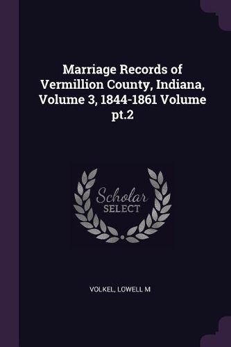 Marriage Records of Vermillion County, Indiana, Volume 3, 1844-1861 Volume pt.2