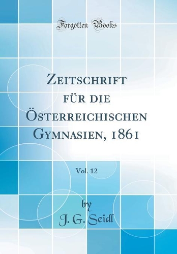 Zeitschrift Für Die Österreichischen Gymnasien, 1861, Vol. 12 (Classic Reprint)