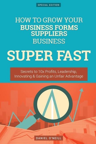 How to Grow Your Business Forms Suppliers Business Super Fast: Secrets to 10x Profits, Leadership, Innovation & Gaining an Unfair Advantage(English)