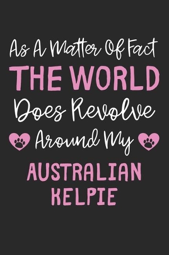 As A Matter Of Fact The World Does Revolve Around My Australian Kelpie