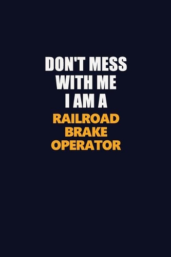 Don't Mess With Me I Am A Railroad Brake Operator