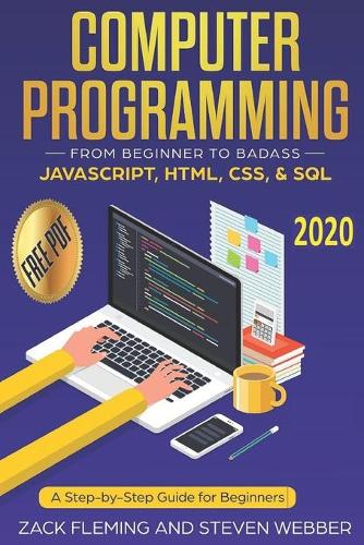 Computer Programming: From Beginner to Badass-JavaScript, HTML, CSS, & SQL: A Step-by-Step Guide for Beginners 2019