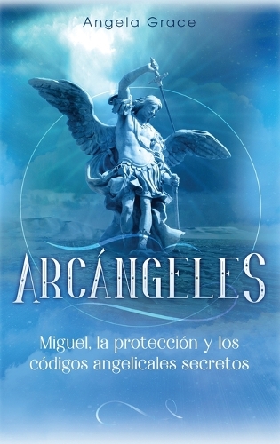 Arcángeles: Miguel, la protección y los códigos angelicales secretos(Arcángeles)