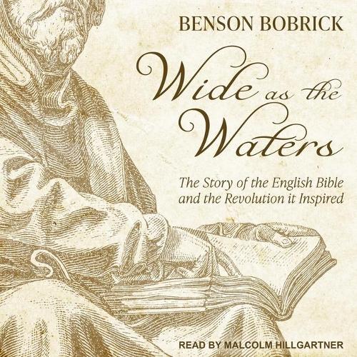 Wide as the Waters: The Story of the English Bible and the Revolution It Inspired