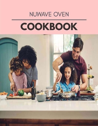 Nuwave Oven Cookbook: Healthy Meal Recipes for Everyone Includes Meal Plan, Food List and Getting Started