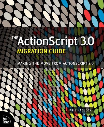 ActionScript 3.0 Migration Guide, The: Making the Move from ActionScript 2.0