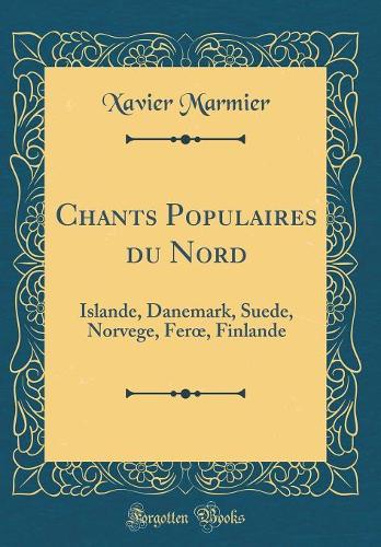 Chants Populaires du Nord: Islande, Danemark, Suede, Norvege, Fer, Finlande (Classic Reprint)