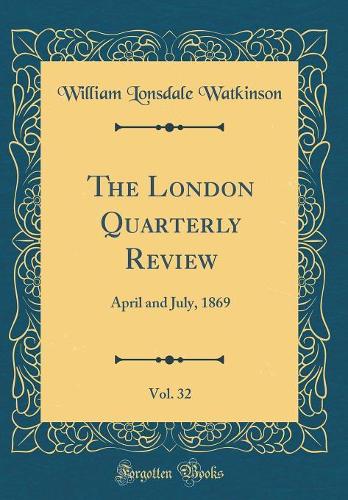The London Quarterly Review, Vol. 32: April and July, 1869 (Classic Reprint)