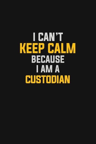 I Can't Keep Calm Because I Am A Custodian: Motivational: 6X9 unlined 129 pages Notebook writing journal