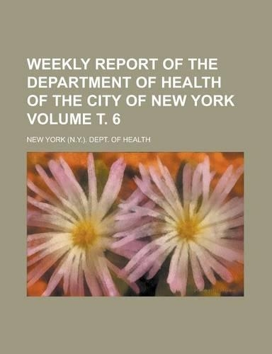 Weekly Report of the Department of Health of the City of New York Volume . 6