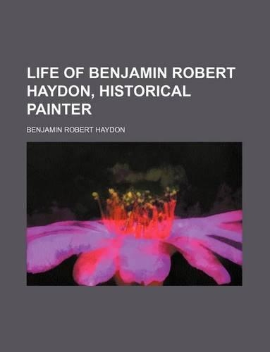 Life of Benjamin Robert Haydon, Historical Painter (Volume 2): (English)