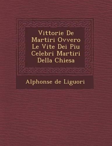Vittorie De Martiri Ovvero Le Vite Dei Piu Celebri Martiri Della Chiesa: (Italian)