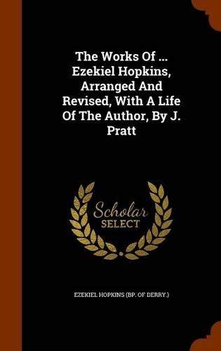 The Works Of ... Ezekiel Hopkins, Arranged And Revised, With A Life Of The Author, By J. Pratt