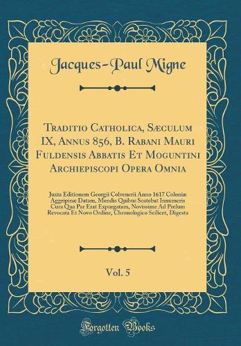 Traditio Catholica, Sæculum IX, Annus 856, B. Rabani Mauri Fuldensis Abbatis Et Moguntini Archiepiscopi Opera Omnia, Vol. 5