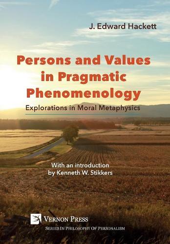 Persons and Values in Pragmatic Phenomenology: Explorations in Moral Metaphysics(Philosophy of Personalism)