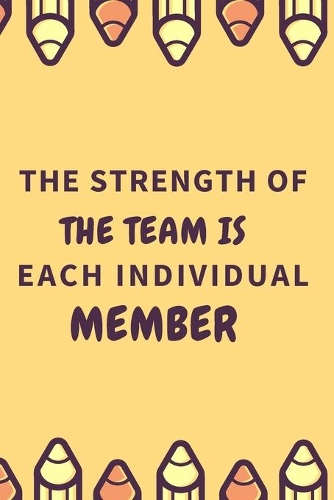 The Strength of the Team is each Individual Member.
