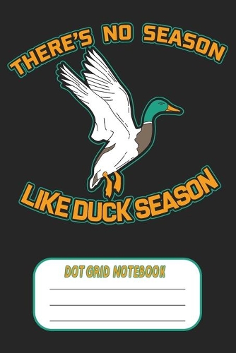 There's No Season Like Duck Season - Dot Grid Notebook: Blank Journal With Dotted Grid Paper