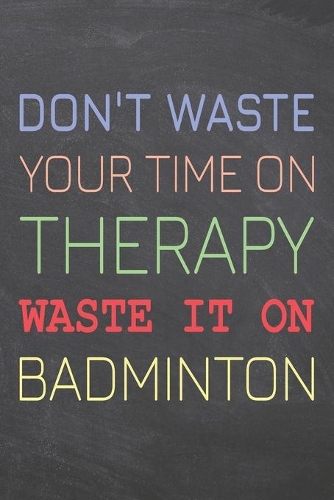 Don't Waste Your Time On Therapy Waste It On Badminton
