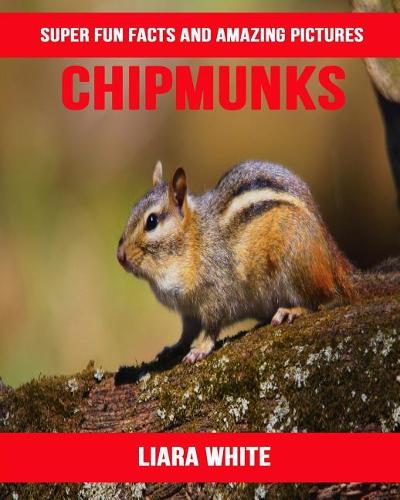 Chipmunks: Super Fun Facts and Amazing Pictures