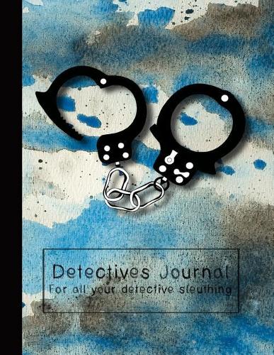 Detectives Journal for All Your Detective Sleuthing: The Ultimate Detective Journal for Super Sleuth Kids - Police Handcuffs