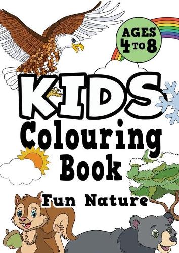 Kids Colouring Book: FUN NATURE Ages 4-8. Awesome, easy, cool colouring nature activity workbook for boys & girls aged 4-6, 3-8, 3-5, 6-8