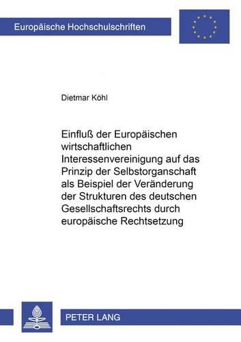 Einfluß Der Europaeischen Wirtschaftlichen Interessenvereinigung Auf Das Prinzip Der Selbstorganschaft ALS Beispiel Der Veraenderung Der Strukturen Des Deutschen Gesellschaftsrechts Durch Europaeische Rechtsetzung