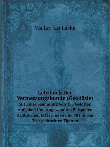 Lehrbuch Der Vermessungskunde (Geodäsie) Mit Einer Sammlung Von 153 Gelösten Aufgaben Und Angewandten Beispielen Zahlreichen Erklärungen und 481 in den Text gedruckten Figuren