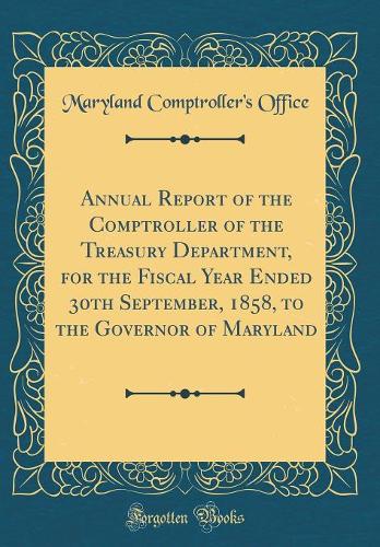 Annual Report of the Comptroller of the Treasury Department, for the Fiscal Year Ended 30th September, 1858, to the Governor of Maryland (Classic Reprint)