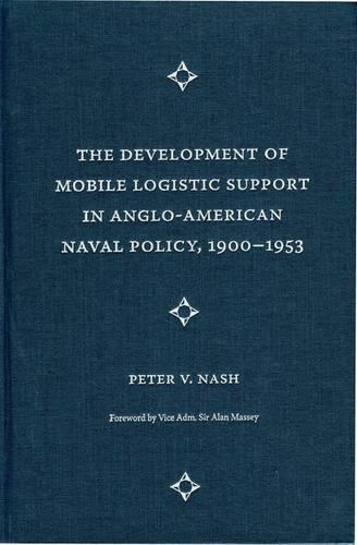 The Development of Mobile Logistic Support in Anglo-American Naval Policy, 1900-1953: (New Perspectives on Maritime History & Nautical Archaeology)